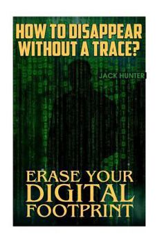 Paperback How to Disappear Without a Trace? Erase Your Digital Footprint: (Survival Guide, Survival Gear) Book