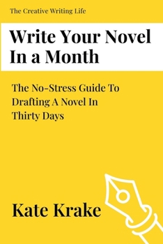 Write Your Novel In A Month: The No Stress Guide To Drafting A Novel in Thirty Days (The Creative Writing Life)