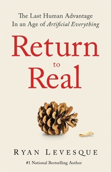 Return to Real : The Last Human Advantage in an Age of Artificial Everything