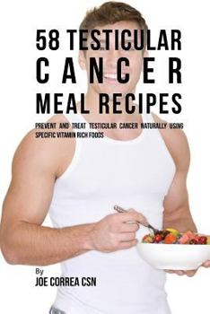 58 Recettes de Repas Pour Le Cancer Testiculaire: Pr�venir Et Traiter Le Cancer Des Testicules Naturellement � l'Aide d'Aliments Riches En Vitamines Sp�cifiques
