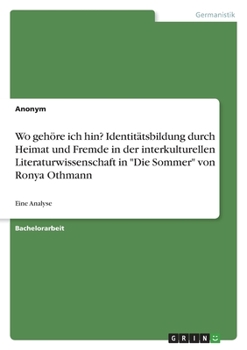 Paperback Wo gehöre ich hin? Identitätsbildung durch Heimat und Fremde in der interkulturellen Literaturwissenschaft in "Die Sommer" von Ronya Othmann: Eine Ana [German] Book