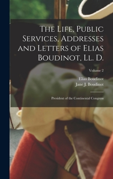 Hardcover The Life, Public Services, Addresses and Letters of Elias Boudinot, Ll. D.: President of the Continental Congress; Volume 2 Book