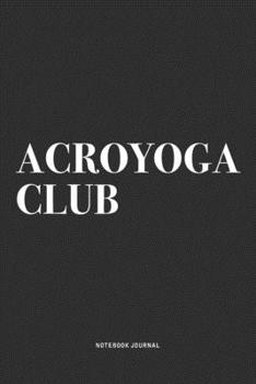 Acroyoga Club: A 6x9 Inch Notebook Journal Diary With A Bold Text Font Slogan On A Matte Cover and 120 Blank Lined Pages Makes A Great Alternative To A Card