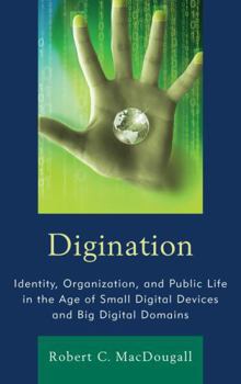 Digination: Identity, Organization, and Public Life in the Age of Small Digital Devices and Big Digital Domains - Book  of the Communication Studies