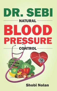 Paperback Dr. Sebi Natural Blood Pressure Control: How To Naturally Lower High Blood Pressure Down Through Dr. Sebi Alkaline Diet Guide And Approved Herbs And P Book