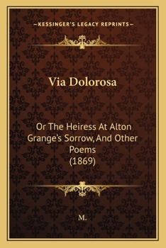 Paperback Via Dolorosa: Or The Heiress At Alton Grange's Sorrow, And Other Poems (1869) Book