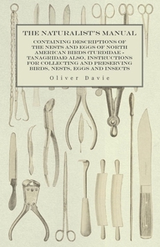 Paperback The Naturalist's Manual - Containing Descriptions of the Nests and Eggs of North American Birds (Turdidae - Tanagridae) also, Instructions for Collect Book