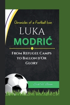 LUKA MODRIC: Chronicles of a Football Icon - From Refugee Camps to Ballon d'Or Glory.