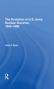 The Evolution of U. S. Army Nuclear Doctrine, 1945-1980 (A Westview replica edition)