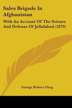 Sale's Brigade in Afghanistan, with an Account of the Seisure and Defence of Jellalabad
