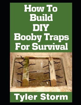 Paperback How To Build DIY Booby Traps For Survival: The Ultimate Beginner's Guide On How To Build DIY Booby Traps To Protect Your Home and Property From Looter Book