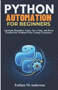 Paperback Python Automation for Beginners: Automate Repetitive Tasks, Save Time, and Boost Productivity Without Prior Coding Experience Book