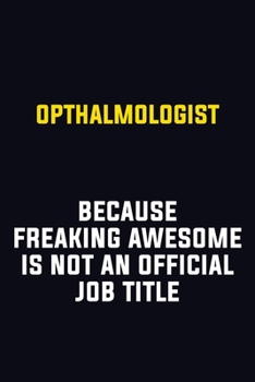 Opthalmologist Because Freaking Awesome Is Not An Official Job Title: Motivational Career Pride Quote 6x9 Blank Lined Job Inspirational Notebook Journal