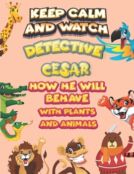 keep calm and watch detective Cesar how he will behave with plant and animals: A Gorgeous Coloring and Guessing Game Book for Cesar /gift for Cesar, toddlers kids
