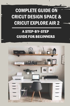 Paperback Complete Guide On Cricut Design Space & Cricut Explore Air 2: A Step-By-Step Guide For Beginners: Cutting Vinyl And Other Materials With Cricut Machin Book