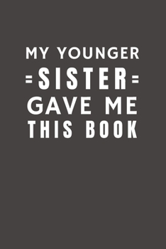 Paperback My Younger Sister Gave Me This Book: Funny Gift from Sister To Brother, Sister, Sibling and Family - Relationship Pocket Lined Notebook To Write In Book