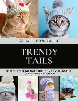 Trendy Tails: 30 Chic Knitting and Crocheting Patterns for Cat Couture Hats Book