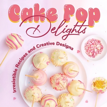 Paperback Cake Pop Delights: Irresistible Recipes and Creative Designs: Cake Pop Cookbook Book