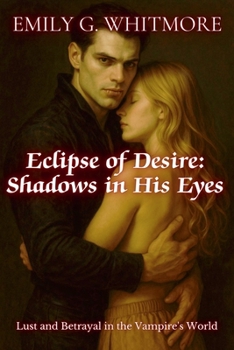 Eclipse of Desire: Shadows in His Eyes: Lust and Betrayal in the Vampire's World (Eternal Desire: The Vampire's Embrace)
