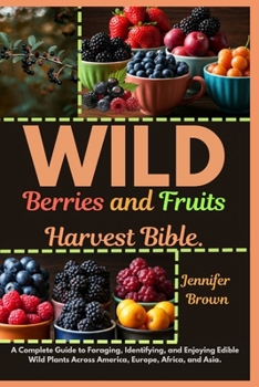 Paperback WILD Berries and Fruits Harvest Bible: A Complete Guide to Foraging, Identifying, and Enjoying Edible Wild Plants Across America, Europe, Africa, and Book