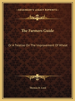 The Farmers Guide: Or A Treatise On The Improvement Of Wheat