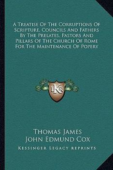 Paperback A Treatise Of The Corruptions Of Scripture, Councils And Fathers By The Prelates, Pastors And Pillars Of The Church Of Rome For The Maintenance Of Pop Book