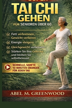 SUPER TAI CHI GEHEN FÜR SENIOREN ÜBER 60: Schnelle, sanfte 10-Minuten-Übungen für jeden Tag Fett verbrennen, Gewicht verlieren, Energie steigern ... Ihre Gelenke und bleiben Sie selbstbewusst