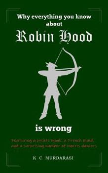 Paperback Why Everything You Know about Robin Hood Is Wrong: Featuring a pirate monk, a French maid, and a surprising number of morris dancers Book