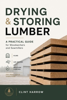 Paperback Drying & Storing Lumber: A Practical Guide for Woodworkers and Sawmillers: Master the Missing Step Between Milling and Building Book