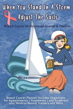 When You Stand In A Storm Adjust The Sails: Breast Cancer Motivational Journal & Planner: Breast Cancer Planner Includes Organizers for Appointments | ... plus Medical Record Trackers and More