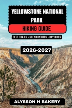 Yellowstone National Park Hiking Guide 2026–2027: Best Trails, Scenic Routes, Wildlife Viewing, Camping Tips, Maps & 3–7 Day Hiking Itinerarie (TrailWise 2025 Hiking Edition)