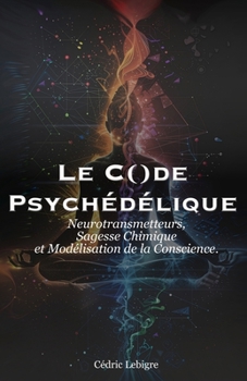 Le Code Psychédélique: Neurotransmetteurs, Sagesse Chimique et Modélisation de la Conscience. (French Edition)