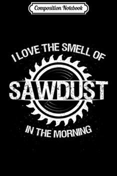 Composition Notebook: Carpenter Gifts I Love The Smell Of Sawdust In The Morning  Journal/Notebook Blank Lined Ruled 6x9 100 Pages