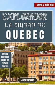 Explorador La Ciudad De Quebec: Su guía de viaje definitiva sobre la encantadora historia de este francés, itinerarios de muestra y aventuras al aire libre en 2024 y más allá (Spanish Edition)