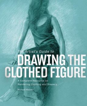 Hardcover The Artist's Guide to Drawing the Clothed Figure: A Complete Resource on Rendering Clothing and Drapery Book