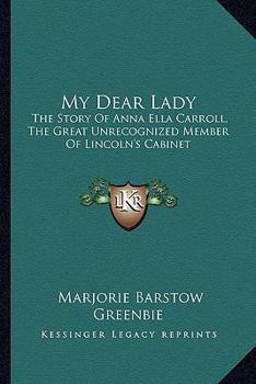 Paperback My Dear Lady: The Story Of Anna Ella Carroll, The Great Unrecognized Member Of Lincoln's Cabinet Book