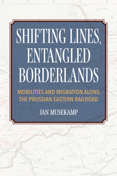 Paperback Shifting Lines, Entangled Borderlands: Mobilities and Migration along the Prussian Eastern Railroad Book