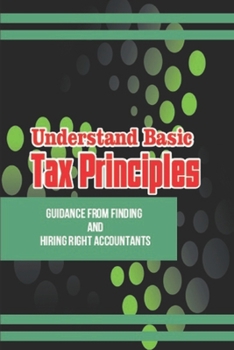 Paperback Understand Basic Tax Principles: Guidance From Finding And Hiring Right Accountants: Tax Matters In Business Book