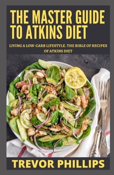 Paperback The Master Guide To Atkins Diet: Living A Low-Carb Lifestyle. The Bible Of Recipes Of Atkins Diet. Book