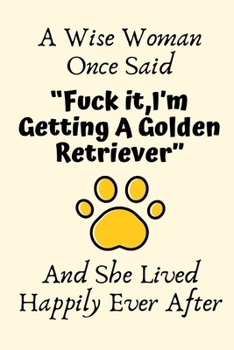 Paperback A Wise Woman Once Said "Fuck it, I'm Getting A Golden Retriever" And She Lived Happily Ever After: Golden Retriever Gifts for Women, Golden Retriever Book