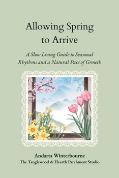 Allowing Spring to Arrive: A Slow Living Guide to Seasonal Rhythms and a Natural Pace of Growth (The Natural Rhythm Series: Living in Alignment With Time, Seasons, and Natural Pace)