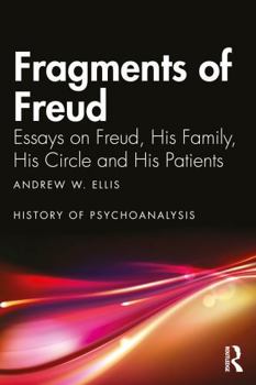 Fragments of Freud: Essays on Freud, His Family, His Circle and His Patients (The History of Psychoanalysis Series)
