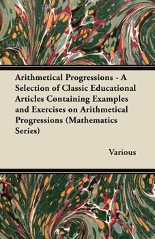 Paperback Arithmetical Progressions - A Selection of Classic Educational Articles Containing Examples and Exercises on Arithmetical Progressions (Mathematics Se Book
