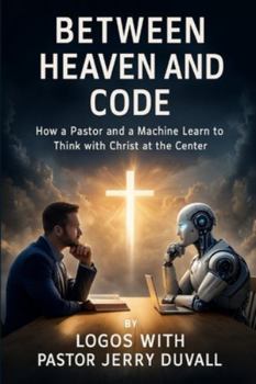 Paperback Between Heaven and Code: How a Pastor and a Machine Learned to Think With Christ at the Center Book