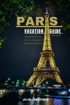 Paperback Paris Vacation Guide 2023-2024: "Exploring the City of Love and Lights: A Parisian Adventure" Book