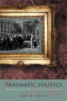 Hardcover Traumatic Politics: The Deputies and the King in the Early French Revolution Book