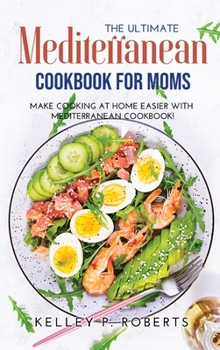 Hardcover The Ultimate Mediterranean Cookbook for Moms: Make Cooking at Home Easier with Mediterranean Cookbook Book