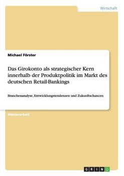 Paperback Das Girokonto als strategischer Kern innerhalb der Produktpolitik im Markt des deutschen Retail-Bankings: Branchenanalyse, Entwicklungstendenzen und Z [German] Book