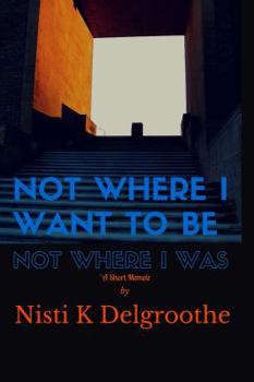 Paperback Not Where I Want To Be, Not Where I Was: A Short Memoir Book