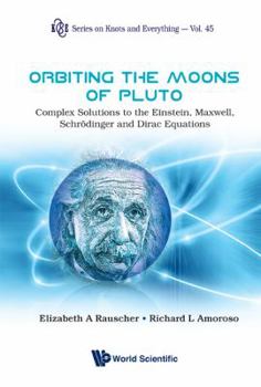 Hardcover Orbiting the Moons of Pluto: Complex Solutions to the Einstein, Maxwell, Schrodinger and Dirac Equations Book